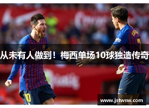 从未有人做到！梅西单场10球独造传奇