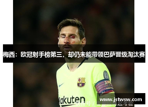 梅西：欧冠射手榜第三，却仍未能带领巴萨晋级淘汰赛