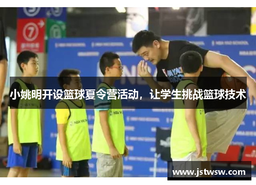 小姚明开设篮球夏令营活动，让学生挑战篮球技术