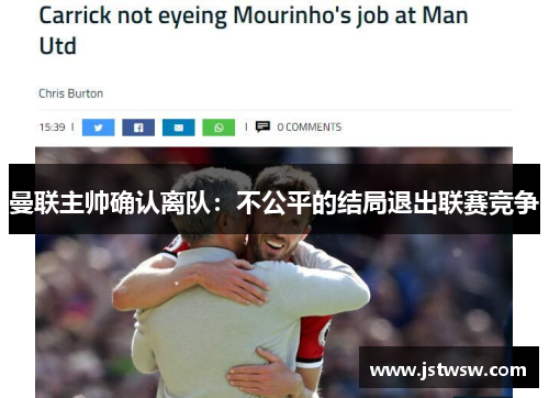 曼联主帅确认离队：不公平的结局退出联赛竞争