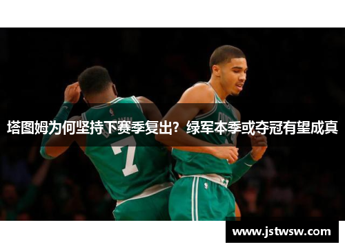 塔图姆为何坚持下赛季复出？绿军本季或夺冠有望成真